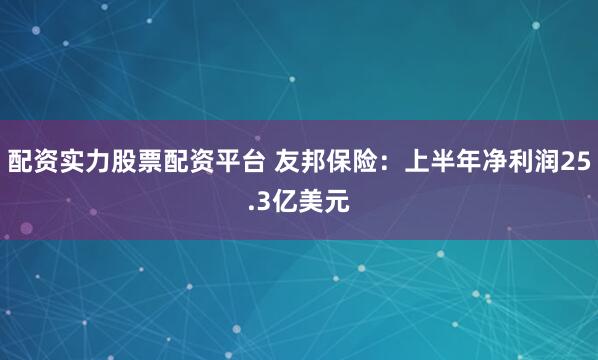 配资实力股票配资平台 友邦保险：上半年净利润25.3亿美元