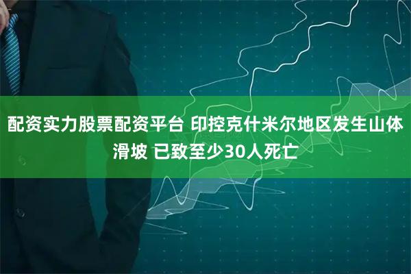 配资实力股票配资平台 印控克什米尔地区发生山体滑坡 已致至少30人死亡