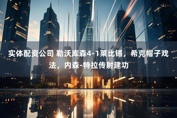 实体配资公司 勒沃库森4-1莱比锡，希克帽子戏法，内森-特拉传射建功
